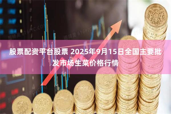 股票配资平台股票 2025年9月15日全国主要批发市场生菜价格行情