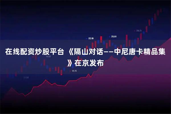 在线配资炒股平台 《隔山对话——中尼唐卡精品集》在京发布