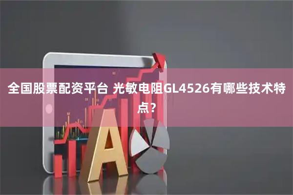 全国股票配资平台 光敏电阻GL4526有哪些技术特点？