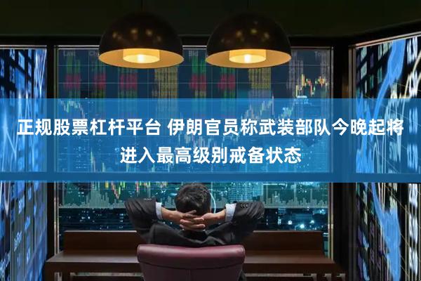 正规股票杠杆平台 伊朗官员称武装部队今晚起将进入最高级别戒备状态