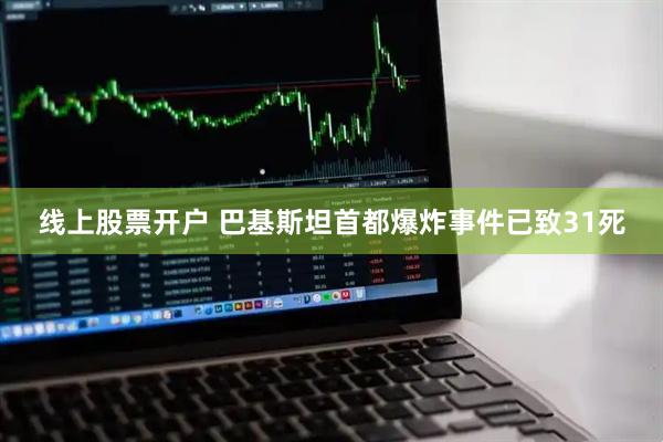线上股票开户 巴基斯坦首都爆炸事件已致31死