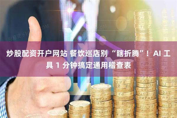 炒股配资开户网站 餐饮巡店别 “瞎折腾”！AI 工具 1 分钟搞定通用稽查表