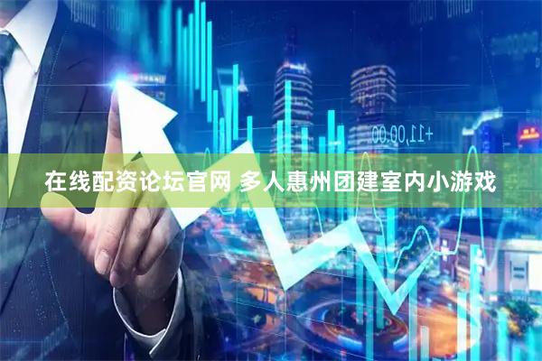 在线配资论坛官网 多人惠州团建室内小游戏