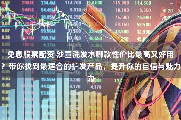 免息股票配资 沙宣洗发水哪款性价比最高又好用？带你找到最适合的护发产品，提升你的自信与魅力