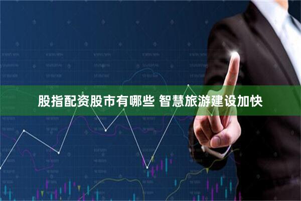 股指配资股市有哪些 智慧旅游建设加快