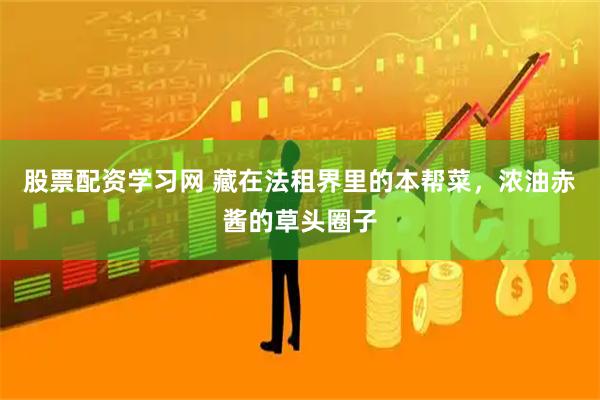 股票配资学习网 藏在法租界里的本帮菜，浓油赤酱的草头圈子