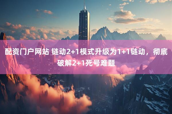 配资门户网站 链动2+1模式升级为1+1链动，彻底破解2+1死号难题
