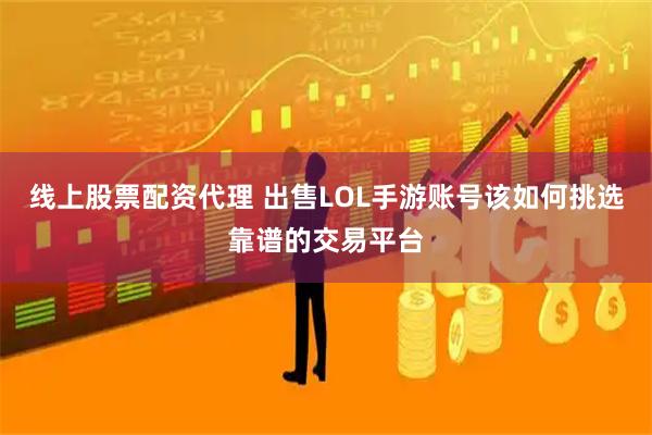 线上股票配资代理 出售LOL手游账号该如何挑选靠谱的交易平台