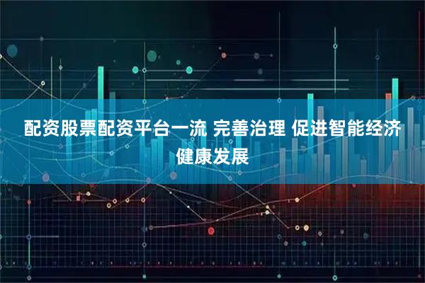 配资股票配资平台一流 完善治理 促进智能经济健康发展
